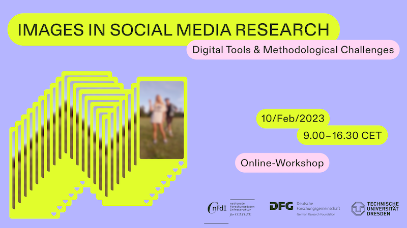 Images in Social Media Research: Digital Tools and Methodological Challenges Online-Workshop, 10th February 2023, 9.00-16.30 (CET) organised by the research project “Image Protests on Social Media” at TU Dresden, funded by the German Research Foundation (DFG), in collaboration with NFDI4Culture, Consortium for Research Data on Material and Immaterial Cultural Heritage within the Nationale Forschungsdateninfrastruktur (NFDI).